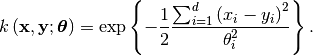 k\left(\mathbf{x}, \mathbf{y}; \boldsymbol{\theta}
\right) =
\exp\left\{
    -\frac{1}{2}
    \frac{\sum_{i=1}^d\left(x_i - y_i\right)^2}{\theta_i^2}
\right\}.